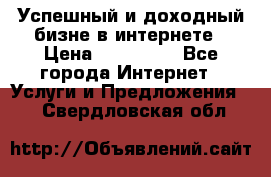 Успешный и доходный бизне в интернете › Цена ­ 100 000 - Все города Интернет » Услуги и Предложения   . Свердловская обл.